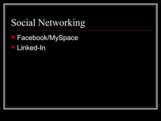 Social Networking
 Facebook/MySpace
 Linked-In
 