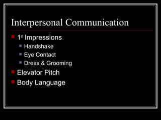 Interpersonal Communication
 1st
Impressions
 Handshake
 Eye Contact
 Dress & Grooming
 Elevator Pitch
 Body Language
 