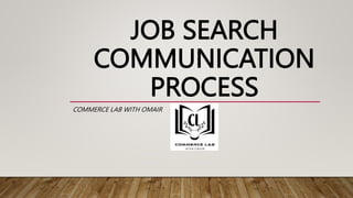 JOB SEARCH
COMMUNICATION
PROCESS
COMMERCE LAB WITH OMAIR
 