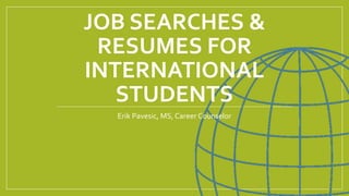 JOB SEARCHES &
RESUMES FOR
INTERNATIONAL
STUDENTS
Erik Pavesic, MS, Career Counselor
 