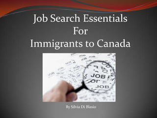 Job Search Essentials
          For
Immigrants to Canada




       By Silvia Di Blasio
 