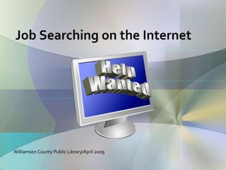 Job Searching on the Internet Williamson County Public Library/April 2009 Help Wanted 