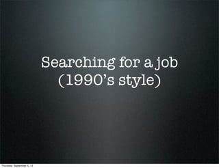 Searching for a job
(1990’s style)
Thursday, September 5, 13
 