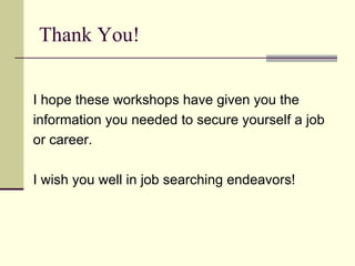 Thank You! I hope these workshops have given you the information you needed to secure yourself a job or career. I wish you well in job searching endeavors! 