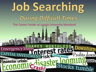 Job SearchingDuring Difficult Times The Career Center at Loyola University Maryland 