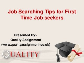 Job Searching Tips for First
Time Job seekers
Presented By:-
Quality Assignment
(www.qualityassignment.co.uk)
 