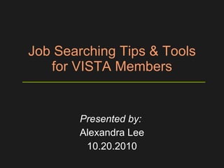 Job Searching Tips & Tools for VISTA Members Presented by:   Alexandra Lee 10.20.2010 