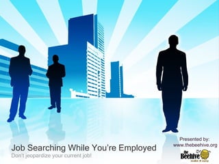 Job Searching While You’re Employed Don’t jeopardize your current job! Presented by:  www.thebeehive.org 