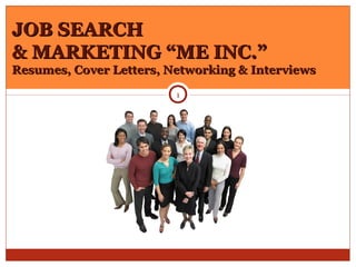 JOB SEARCHJOB SEARCH
& MARKETING “ME INC.”& MARKETING “ME INC.”
Resumes, Cover Letters, Networking & InterviewsResumes, Cover Letters, Networking & Interviews
1
 