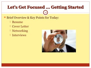 Let’s Get Focused ... Getting StartedLet’s Get Focused ... Getting Started
Brief Overview & Key Points for Today:
 Resume
 Cover Letter
 Networking
 Interviews
10
 