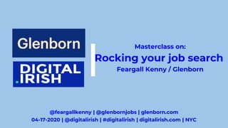 04-17-2020 | @digitalirish | #digitalirish | digitalirish.com | NYC
|
Masterclass on:
Rocking your job search
Feargall Kenny / Glenborn
@feargallkenny | @glenbornjobs | glenborn.com
 