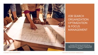 JOB SEARCH
ORGANIZATION
OPTIMIZATION
& FOCUS
MANAGEMENT
Increase Effectiveness & Positivity by
Optimizing your Job Search through Simple
Organization & proven Focus Management
Methods
© COPYRIGHT 2020, ROCHESTERWORKS! DEVELOPED BY JOB STRATEGIST: BARBARA WILCOX 1
 