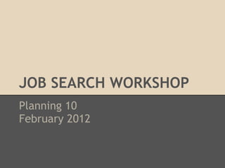JOB SEARCH WORKSHOP
Planning 10
February 2012
 