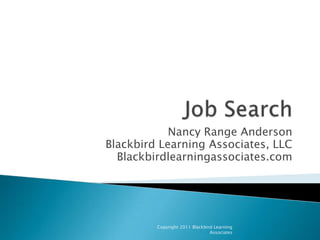 Job Search Nancy Range Anderson Blackbird Learning Associates, LLC Blackbirdlearningassociates.com Copyright 2011 Blackbird Learning Associates 