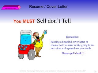 Sell don’t Tell Resume/Cover Letter Resume / Cover Letter You MUST Remember:  Sending a beautiful cover letter or resume with an error is like going to an interview with spinach on your teeth.  Please spell check!!! 