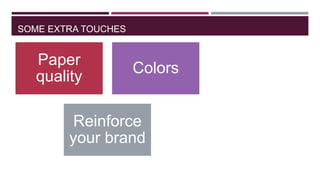 SOME EXTRA TOUCHES

Paper
quality

Colors

Reinforce
your brand

 
