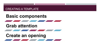 CREATING A TEMPLATE

Basic components
Grab attention
Create an opening

 