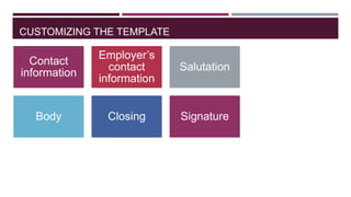 CUSTOMIZING THE TEMPLATE

Contact
information

Employer‟s
contact
information

Salutation

Body

Closing

Signature

 