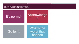 BUT I‟M SO NERVOUS!

It‟s normal

Acknowledge
it

Go for it

What‟s the
worst that
happen

 