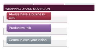 WRAPPING UP AND MOVING ON

Always have a business
card
Productive talk

Communicate your vision

 