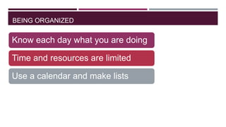 BEING ORGANIZED

Know each day what you are doing
Time and resources are limited
Use a calendar and make lists

 