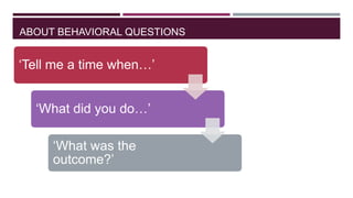 ABOUT BEHAVIORAL QUESTIONS

„Tell me a time when…‟
„What did you do…‟
„What was the
outcome?‟

 