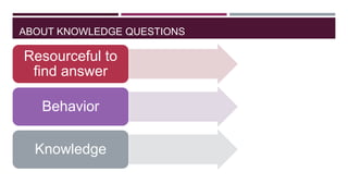 ABOUT KNOWLEDGE QUESTIONS

Resourceful to
find answer
Behavior

Knowledge

 