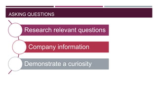 ASKING QUESTIONS

Research relevant questions
Company information

Demonstrate a curiosity

 