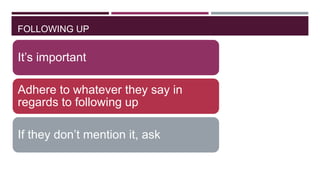 FOLLOWING UP

It‟s important
Adhere to whatever they say in
regards to following up
If they don‟t mention it, ask

 