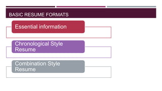 BASIC RESUME FORMATS

Essential information
Chronological Style
Resume
Combination Style
Resume

 