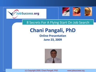 Chani Pangali, PhD Online Presentation June 23, 2009 8 Secrets For A Flying Start On Job Search  (c) Copyright 2009, Chani Pangali, PhD  www.jobsuccess.org  