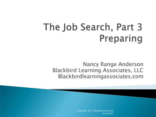 The Job Search, Part 3Preparing Nancy Range Anderson Blackbird Learning Associates, LLC Blackbirdlearningassociates.com Copyright 2011 Blackbird Learning Associates 