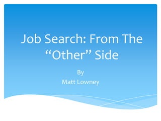 Job Search: From The
    “Other” Side
           By
      Matt Lowney
 