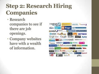 Step 2: Research Hiring
Companies
• Research
  companies to see if
  there are job
  openings.
• Company websites
  have with a wealth
  of information.
 