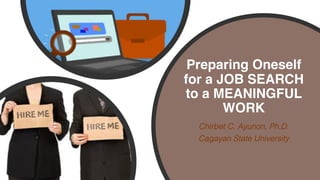 Preparing Oneself
for a JOB SEARCH
to a MEANINGFUL
WORK
Chirbet C. Ayunon, Ph.D.
Cagayan State University
 
