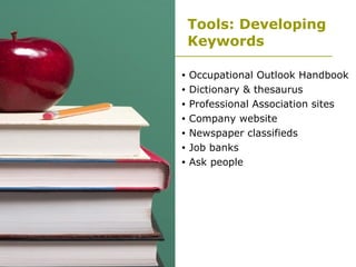 Tools: Developing Keywords Occupational Outlook Handbook Dictionary & thesaurus Professional Association sites Company website Newspaper classifieds Job banks Ask people 