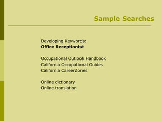 Sample Searches Developing Keywords:   Office Receptionist Occupational Outlook Handbook California Occupational Guides California CareerZones Online dictionary Online translation 