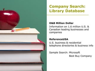 Company Search: Library Database D&B Million Dollar   Information on 1.6 million U.S. & Canadian leading businesses and companies ReferenceUSA U.S. business & residential telephone directories & business info Sample Search: Microsoft   Best Buy Company 