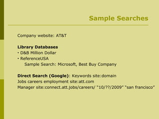 Sample Searches Company website: AT&T  Library Databases D&B Million Dollar  ReferenceUSA Sample Search: Microsoft, Best Buy Company Direct Search (Google) : Keywords site:domain Jobs careers employment site:att.com Manager site:connect.att.jobs/careers/ “10/??/2009” “san francisco” 