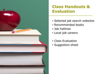 Class Handouts & Evaluation Selected job search websites Recommended books Job hotlines Local job careers  Class Evaluation Suggestion sheet 