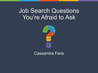 Job Search Questions
You’re Afraid to Ask
Cassandra Faris
 