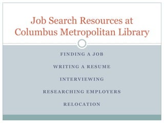 Finding a job Writing a resume Interviewing Researching employers relocation Job Search Resources at Columbus Metropolitan Library 