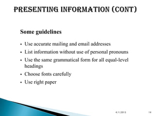 Some guidelines
   Use accurate mailing and email addresses
   List information without use of personal pronouns
   Use the same grammatical form for all equal-level
    headings
   Choose fonts carefully
   Use right paper




                                               4/1/2013   14
 