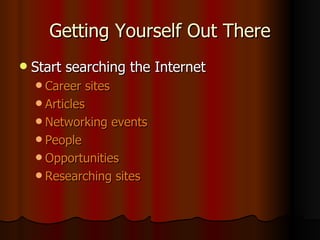 Getting Yourself Out There Start searching the Internet Career sites Articles Networking events People Opportunities Researching sites 