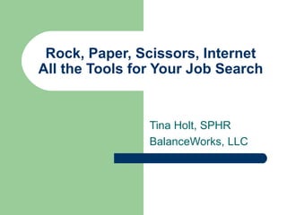 Rock, Paper, Scissors, Internet All the Tools for Your Job Search Tina Holt, SPHR BalanceWorks, LLC 