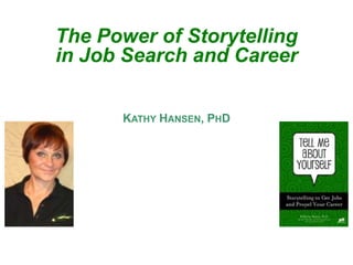 The Power of Storytelling in Job Search and Career Kathy Hansen, PhD 