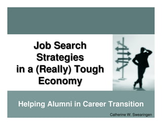 Job Search
     Strategies
in a (Really) Tough
      Economy

Helping Alumni in Career Transition
                         Catherine W. Swearingen
 