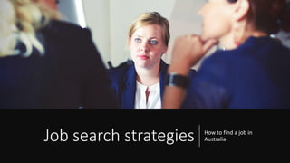 Job search strategies How to find a job in
Australia
 
