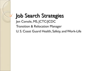 Job Search Strategies
Jen Conole, MS, JCTC/JCDC
Transition & Relocation Manager
U. S. Coast Guard Health, Safety, and Work-Life
 