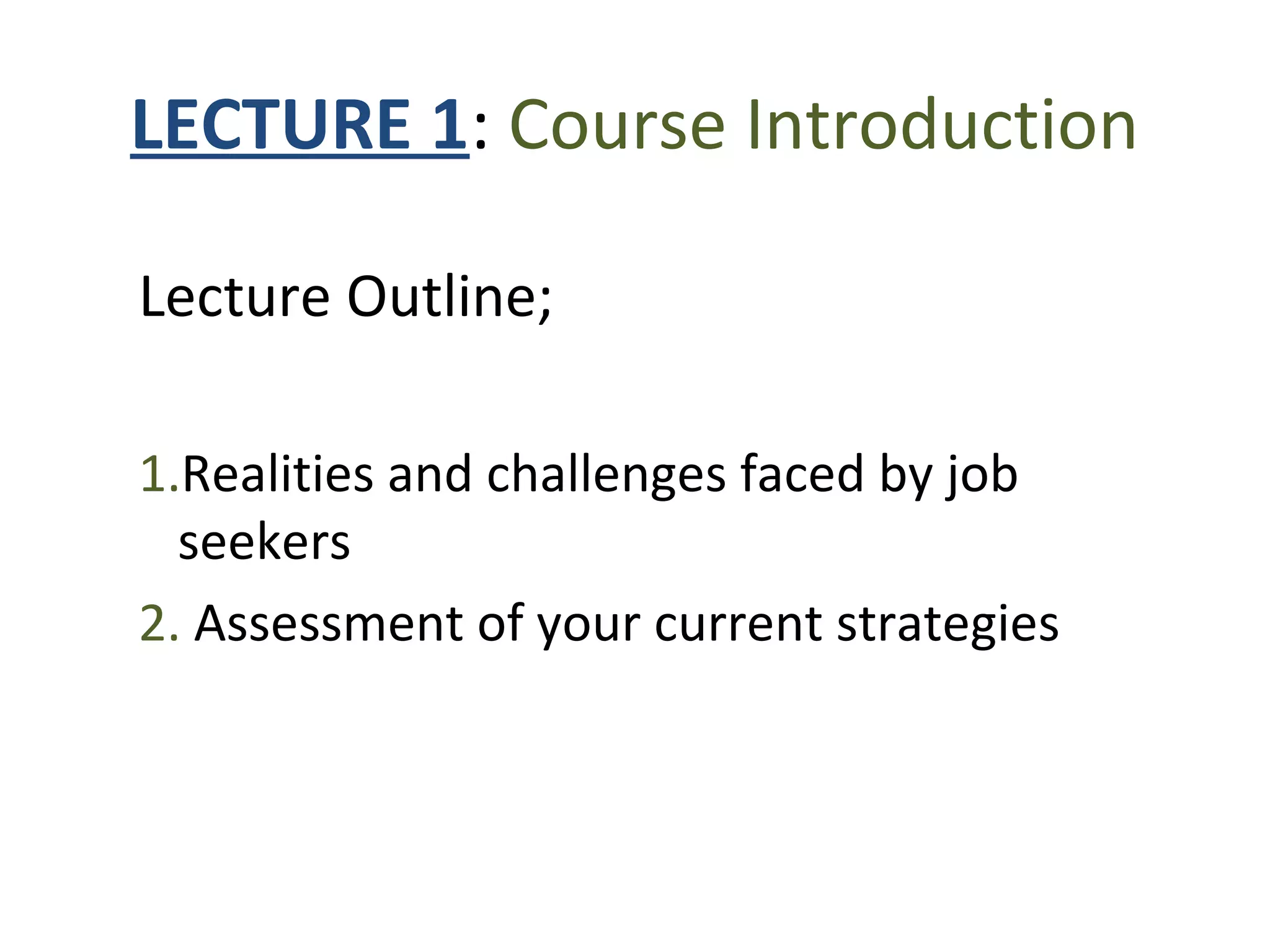 LECTURE 1: Course Introduction
Lecture Outline;
1.Realities and challenges faced by job
seekers
2. Assessment of your current strategies
 